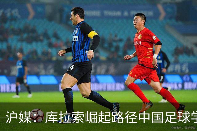 沪媒：库拉索崛起路径中国足球学不来，还是要踏踏实实搞青训