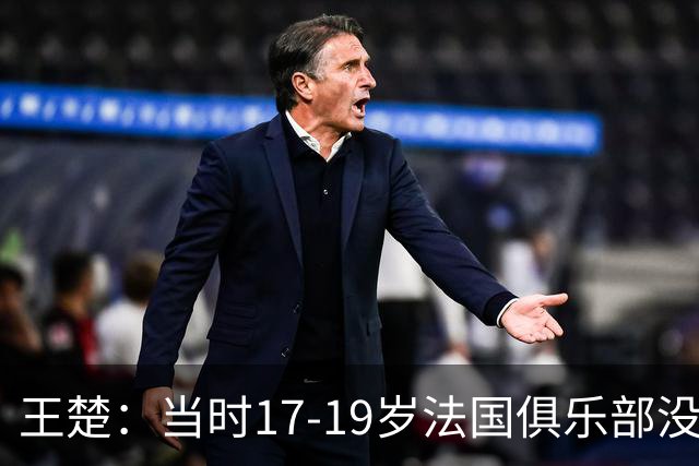 王楚：当时17-19岁法国俱乐部没有不知道我的，受伤后太着急了